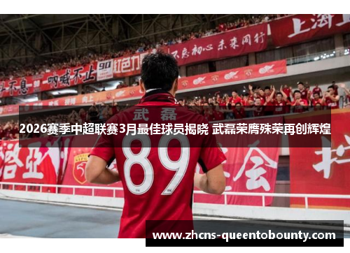 2026赛季中超联赛3月最佳球员揭晓 武磊荣膺殊荣再创辉煌