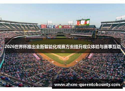 2026世界杯推出全新智能化观赛方案提升观众体验与赛事互动