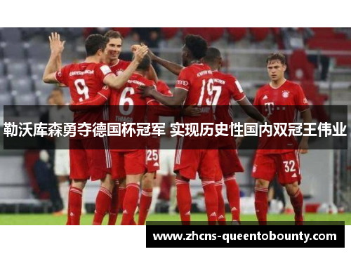 勒沃库森勇夺德国杯冠军 实现历史性国内双冠王伟业