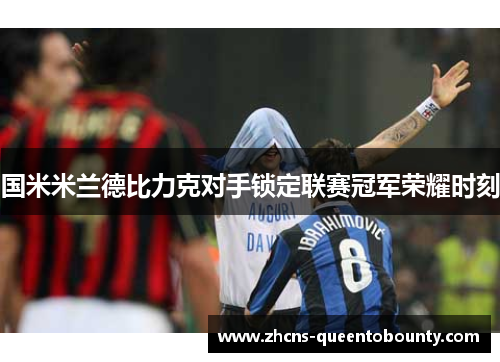 国米米兰德比力克对手锁定联赛冠军荣耀时刻