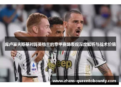 库卢塞夫斯基对阵英格兰的意甲赛场表现深度解析与战术价值