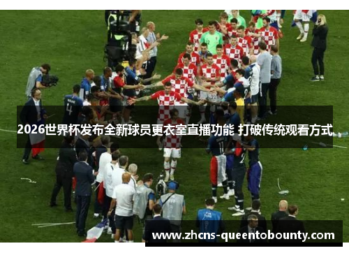 2026世界杯发布全新球员更衣室直播功能 打破传统观看方式